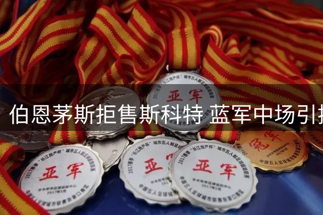 伯恩茅斯拒售斯科特 蓝军中场引援暂无实质进展
