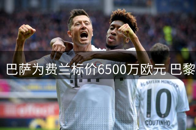 巴萨为费兰标价6500万欧元 巴黎心理价位差千万引谈判拉锯