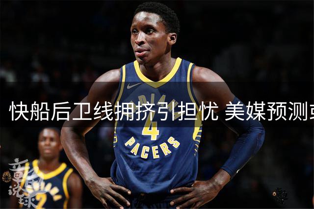 快船后卫线拥挤引担忧 美媒预测或进行阵容调整