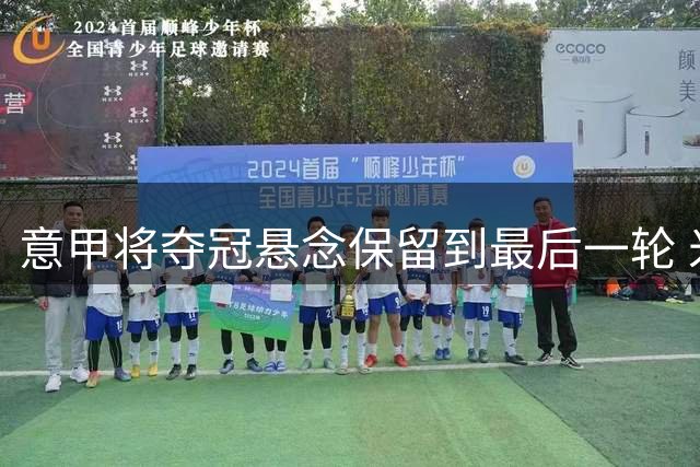 意甲将夺冠悬念保留到最后一轮 米兰不败就夺冠