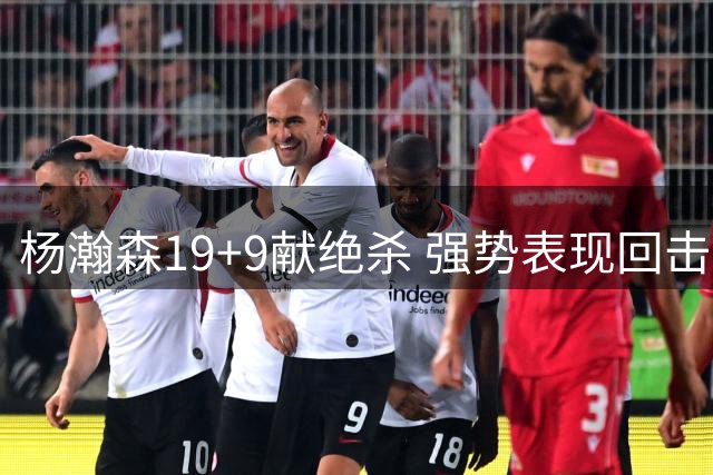 杨瀚森19+9献绝杀 强势表现回击外界质疑