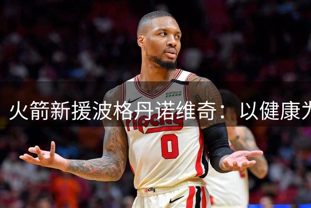 火箭新援波格丹诺维奇：以健康为本 剑指总冠军征途
