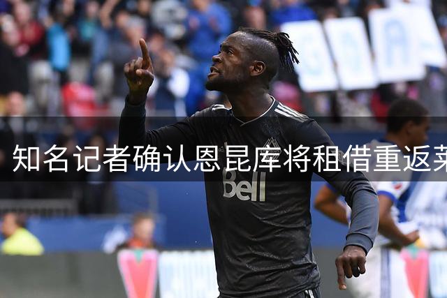 知名记者确认恩昆库将租借重返莱比锡
