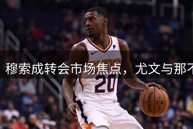 穆索成转会市场焦点，尤文与那不勒斯均有意向