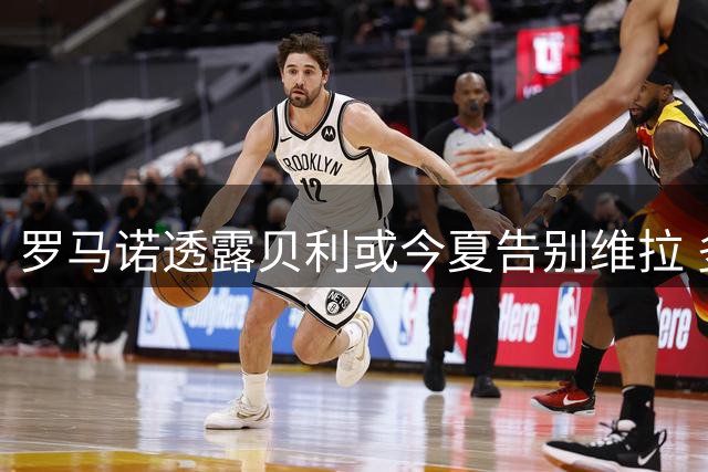 罗马诺透露贝利或今夏告别维拉 多支球队展开争夺