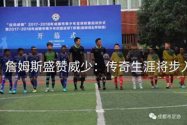 詹姆斯盛赞威少：传奇生涯将步入名人殿堂