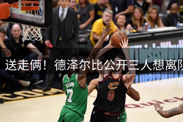 送走俩！德泽尔比公开三人想离队：萨尔→尤文，里沙利松→埃弗顿