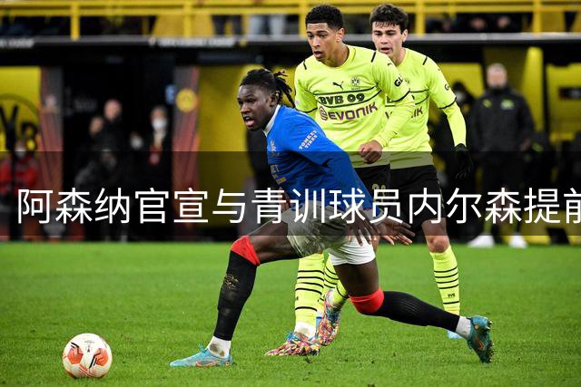 阿森纳官宣与青训球员内尔森提前解约