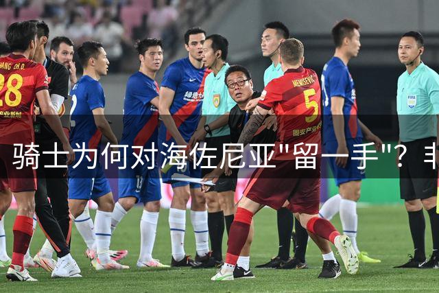 骑士为何对海佐尼亚"留一手"？非保障合同暗藏玄机