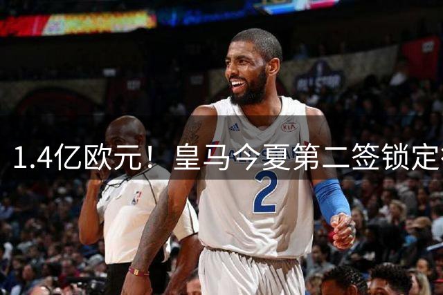 1.4亿欧元！皇马今夏第二签锁定德甲铁卫 私人飞机直抵伯纳乌