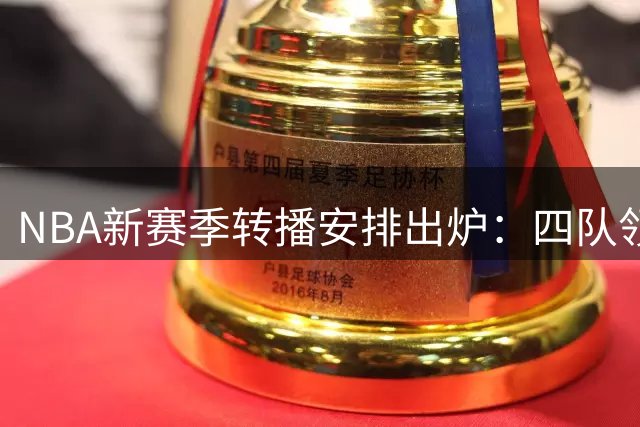 NBA新赛季转播安排出炉：四队领跑34场，湖人巨星更迭仍受热捧