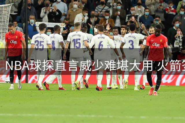 NBA球探直言威少难堪大用 火箭签约传闻遭火记紧急澄清
